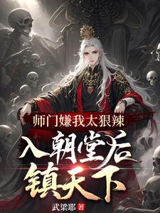 师门嫌我太狠辣,入朝堂后镇天下